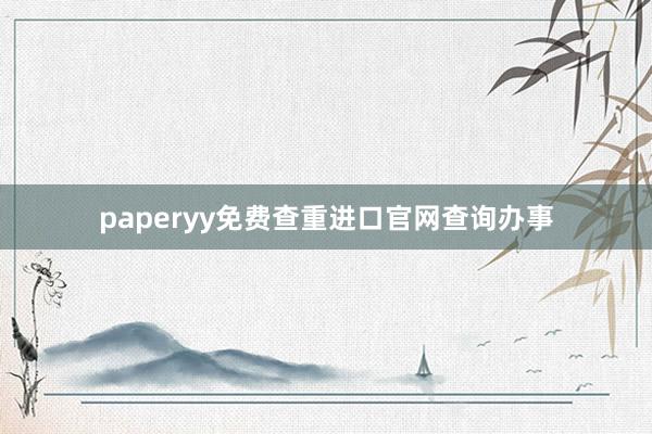 paperyy免费查重进口官网查询办事